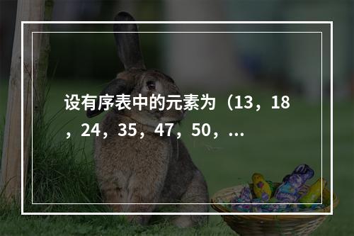 设有序表中的元素为（13，18，24，35，47，50，62