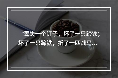 “丢失一个钉子，坏了一只蹄铁；坏了一只蹄铁，折了一匹战马；折