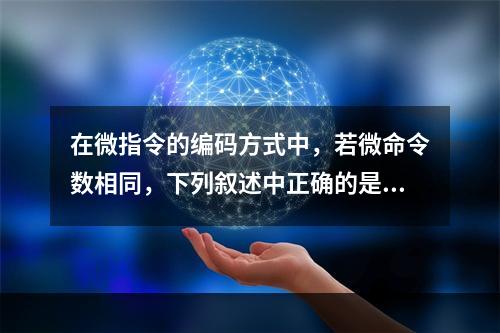 在微指令的编码方式中，若微命令数相同，下列叙述中正确的是（）