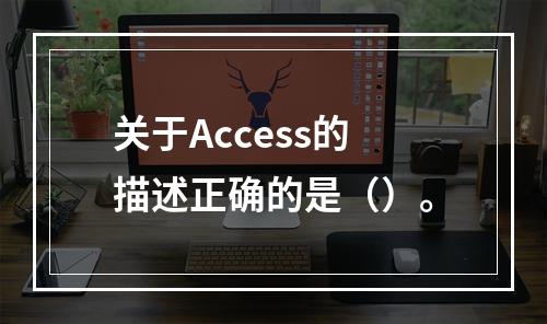 关于Access的描述正确的是（）。