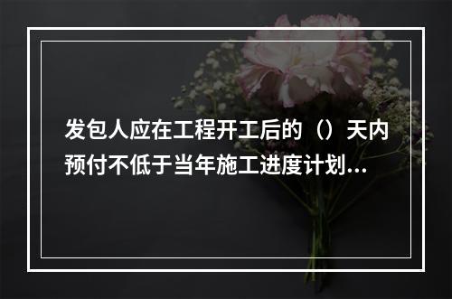 发包人应在工程开工后的（）天内预付不低于当年施工进度计划的安