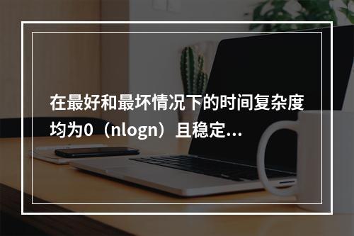 在最好和最坏情况下的时间复杂度均为0（nlogn）且稳定的排