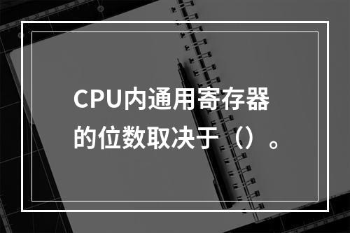 CPU内通用寄存器的位数取决于（）。