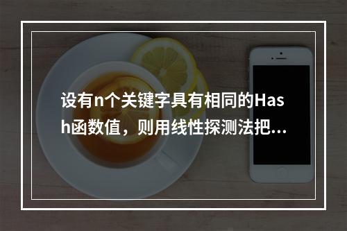 设有n个关键字具有相同的Hash函数值，则用线性探测法把这n