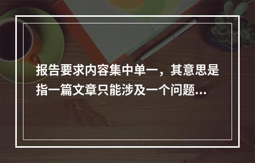 报告要求内容集中单一，其意思是指一篇文章只能涉及一个问题、一