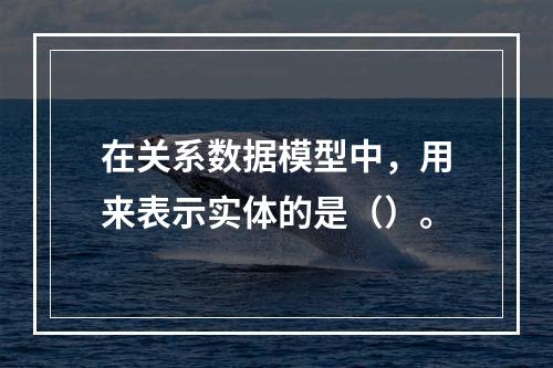 在关系数据模型中，用来表示实体的是（）。