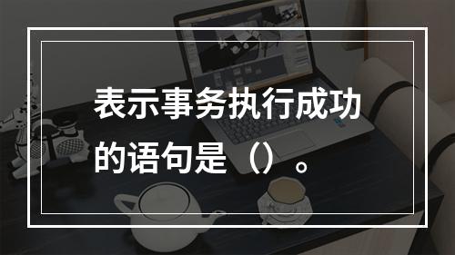 表示事务执行成功的语句是（）。