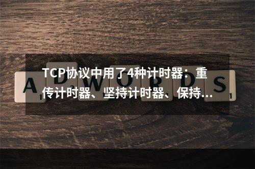 TCP协议中用了4种计时器：重传计时器、坚持计时器、保持计时