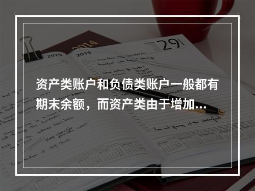 资产类账户和负债类账户一般都有期末余额，而资产类由于增加在借