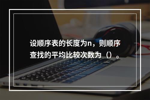 设顺序表的长度为n，则顺序查找的平均比较次数为（）。