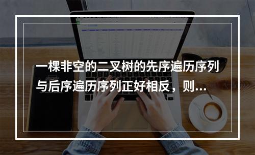 一棵非空的二叉树的先序遍历序列与后序遍历序列正好相反，则该二