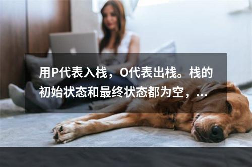 用P代表入栈，O代表出栈。栈的初始状态和最终状态都为空，则下