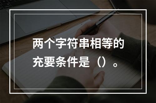 两个字符串相等的充要条件是（）。