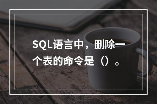 SQL语言中，删除一个表的命令是（）。