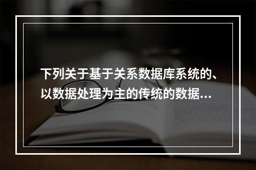 下列关于基于关系数据库系统的、以数据处理为主的传统的数据库应