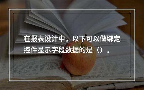 在报表设计中，以下可以做绑定控件显示字段数据的是（）。