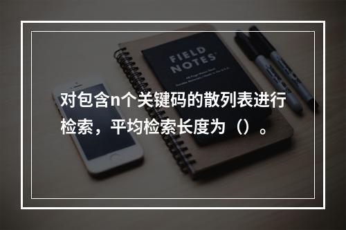 对包含n个关键码的散列表进行检索，平均检索长度为（）。