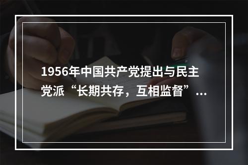 1956年中国共产党提出与民主党派“长期共存，互相监督”方针