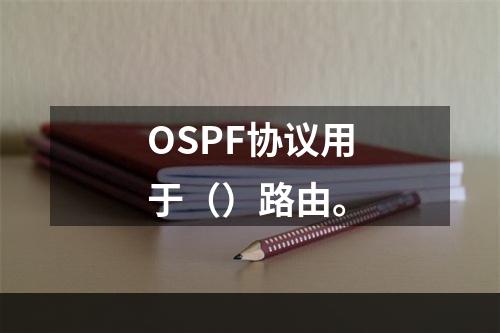 OSPF协议用于（）路由。