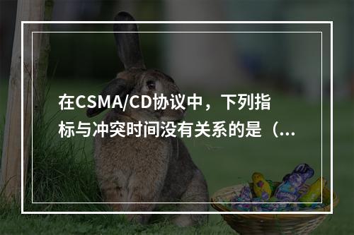 在CSMA/CD协议中，下列指标与冲突时间没有关系的是（）。