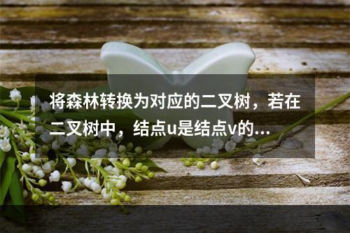 将森林转换为对应的二叉树，若在二叉树中，结点u是结点v的父结