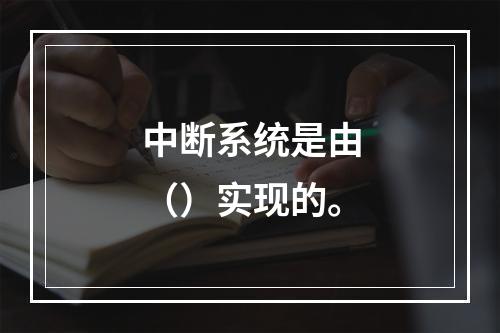 中断系统是由（）实现的。