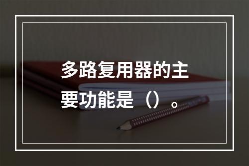 多路复用器的主要功能是（）。