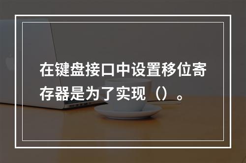 在键盘接口中设置移位寄存器是为了实现（）。