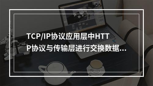 TCP/IP协议应用层中HTTP协议与传输层进行交换数据的端