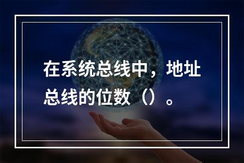 在系统总线中，地址总线的位数（）。