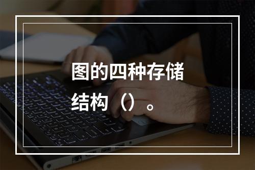 图的四种存储结构（）。