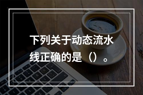 下列关于动态流水线正确的是（）。