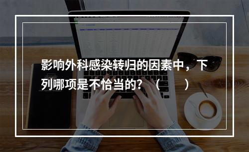 影响外科感染转归的因素中，下列哪项是不恰当的？（　　）