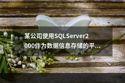 某公司使用SQLServer2000作为数据信息存储的平台，