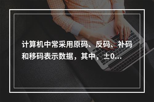 计算机中常采用原码、反码、补码和移码表示数据，其中，±0编码