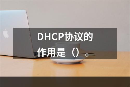 DHCP协议的作用是（）。