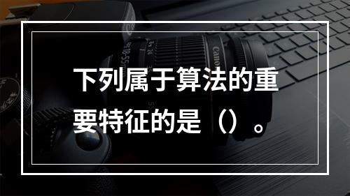 下列属于算法的重要特征的是（）。