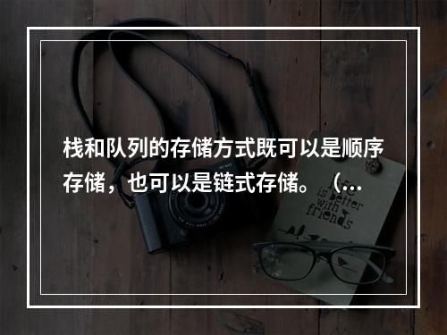 栈和队列的存储方式既可以是顺序存储，也可以是链式存储。（）