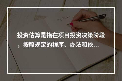 投资估算是指在项目投资决策阶段，按照规定的程序、办法和依据，