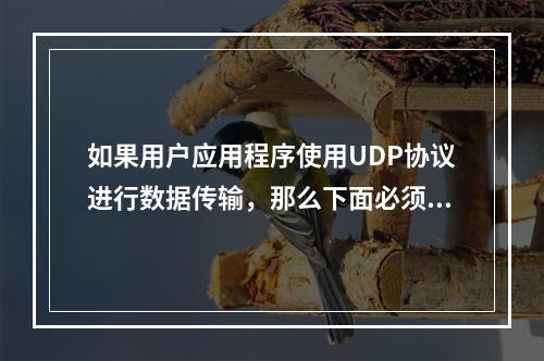 如果用户应用程序使用UDP协议进行数据传输，那么下面必须承担