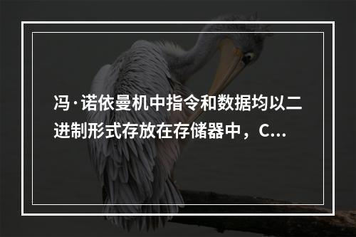 冯·诺依曼机中指令和数据均以二进制形式存放在存储器中，CPU