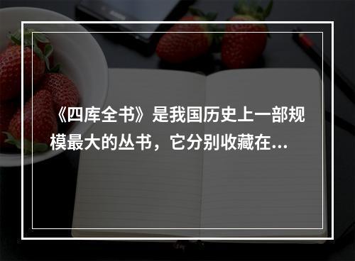 《四库全书》是我国历史上一部规模最大的丛书，它分别收藏在我国