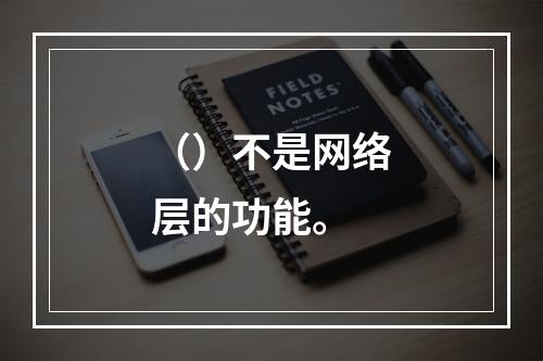 （）不是网络层的功能。