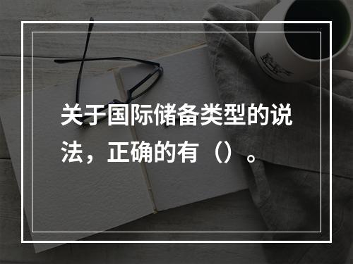 关于国际储备类型的说法，正确的有（）。