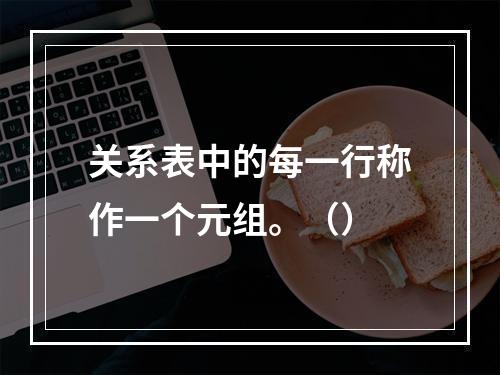 关系表中的每一行称作一个元组。（）