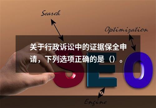 关于行政诉讼中的证据保全申请，下列选项正确的是（）。