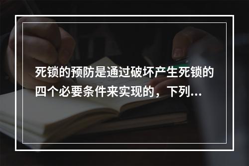 死锁的预防是通过破坏产生死锁的四个必要条件来实现的，下列方法