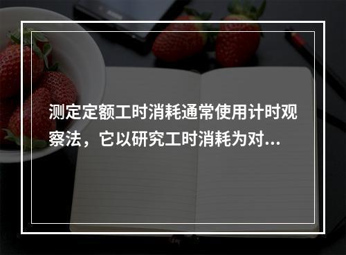 测定定额工时消耗通常使用计时观察法，它以研究工时消耗为对象，