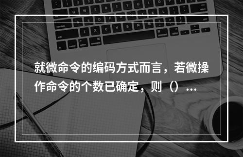 就微命令的编码方式而言，若微操作命令的个数已确定，则（）。