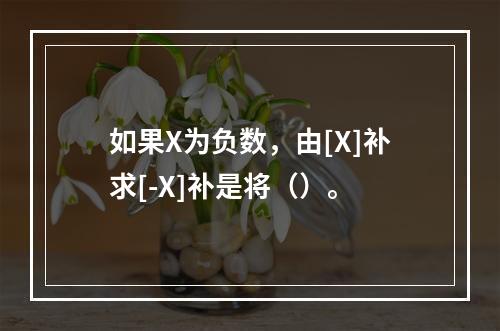 如果X为负数，由[X]补求[-X]补是将（）。